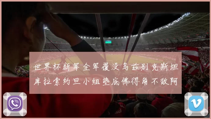 世界杯新军全军覆没乌兹别克斯坦库拉索约旦小组垫底佛得角不敌阿根廷