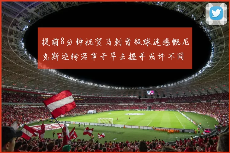 提前8分钟祝贺马刺晋级球迷感慨尼克斯逆转若华子早去握手或许不同