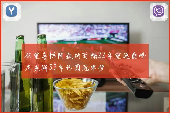 双重喜悦阿森纳时隔22年重返巅峰尼克斯53年终圆冠军梦