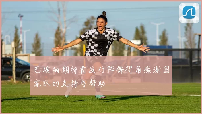 巴埃纳期待首发对阵佛得角感谢国家队的支持与帮助